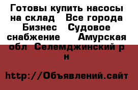 Готовы купить насосы на склад - Все города Бизнес » Судовое снабжение   . Амурская обл.,Селемджинский р-н